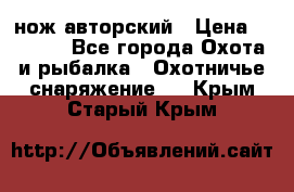 нож авторский › Цена ­ 2 500 - Все города Охота и рыбалка » Охотничье снаряжение   . Крым,Старый Крым